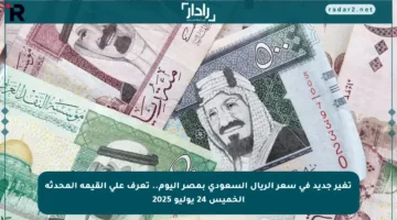 تغير جديد في سعر الريال السعودي بمصر اليوم.. تعرف على القيمة المحدثة الخميس 24 يوليو 2025